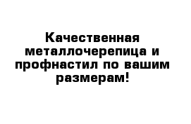 Качественная металлочерепица и профнастил по вашим размерам!